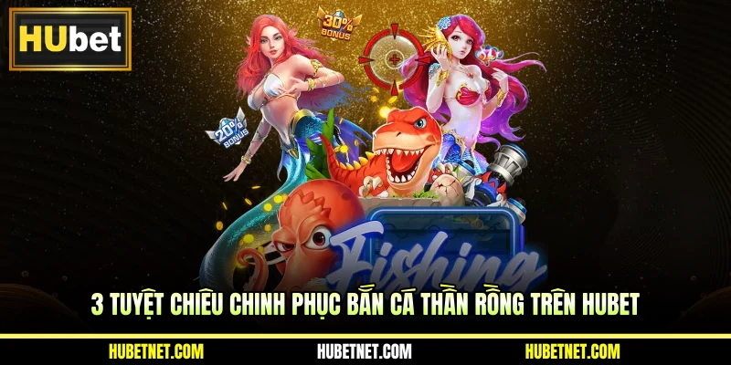 3 tuyệt chiêu chinh phục bắn cá thần rồng trên HUBET