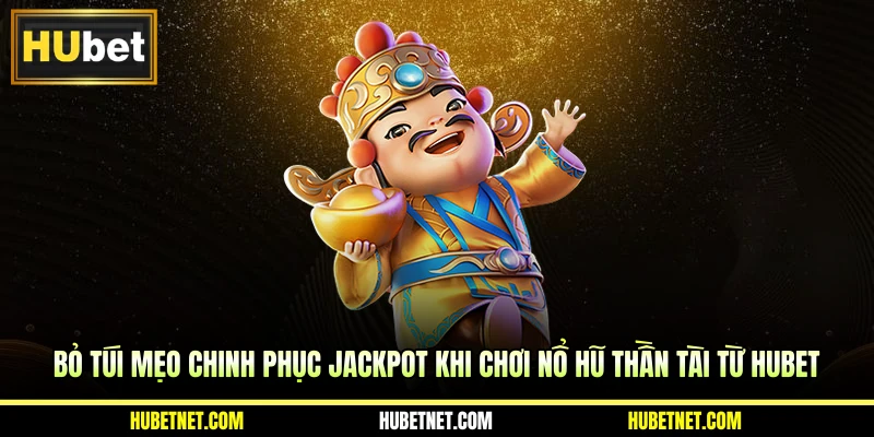 Bỏ túi mẹo chinh phục Jackpot khi chơi nổ hũ Thần Tài từ Hubet