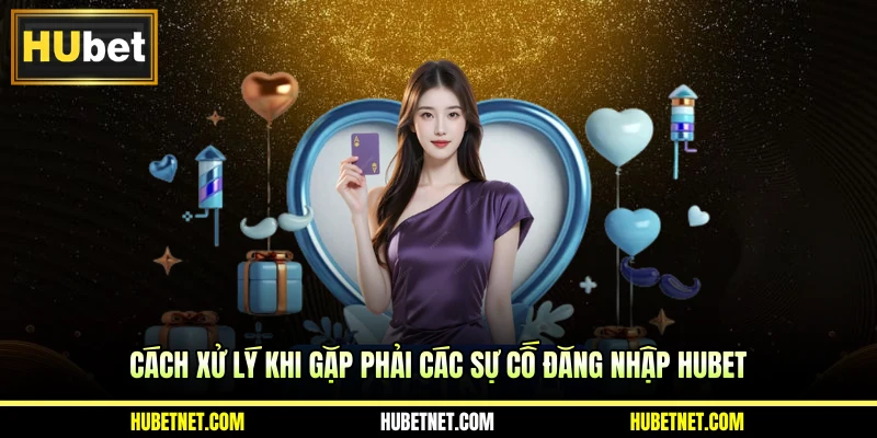 Cách xử lý khi gặp phải các sự cố đăng nhập Hubet