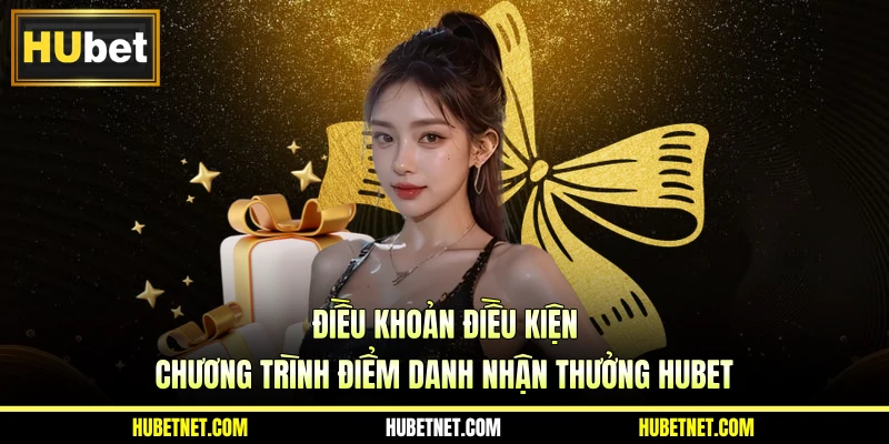 Điều khoản điều kiện chương trình điểm danh nhận thưởng Hubet