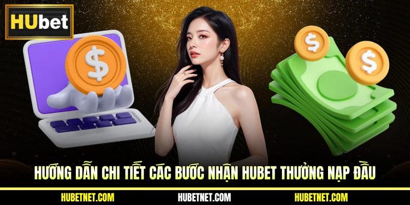 Hướng dẫn chi tiết các bước nhận HUBET thưởng nạp đầu