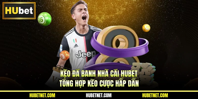 Kèo đá banh nhà cái Hubet - Tổng hợp kèo cược hấp dẫn
