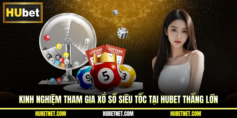 Kinh nghiệm tham gia xổ số siêu tốc tại Hubet thắng lớn