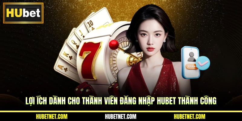 Lợi ích dành cho thành viên đăng nhập Hubet thành công