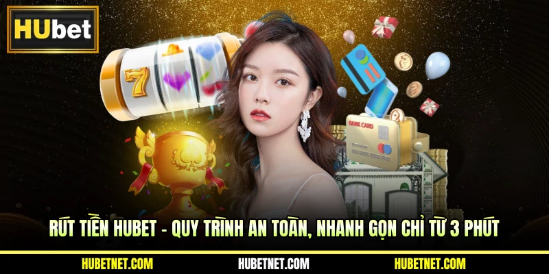 Rút tiền Hubet - Quy trình an toàn, nhanh gọn chỉ từ 3 phút