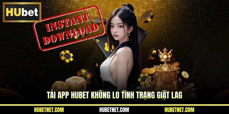Tải app Hubet không lo tình trạng giật lag