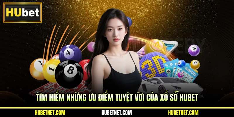 Tìm hiểm những ưu điểm tuyệt vời của xổ số Hubet