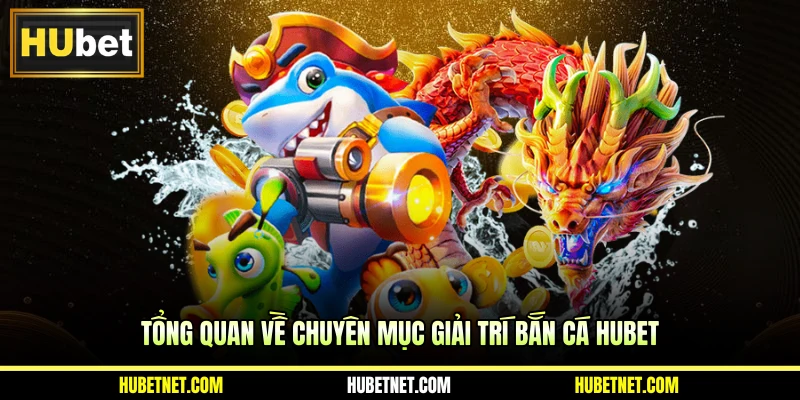 Tổng quan về chuyên mục giải trí bắn cá Hubet