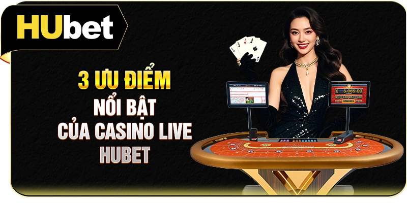 3 ưu điểm nổi bật của casino live Hubet
