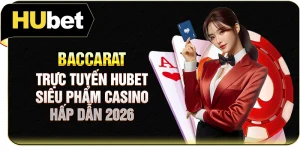 Baccarat Trực Tuyến Hubet | Siêu Phẩm Casino Hấp Dẫn 2026