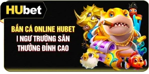 Bắn Cá Online Hubet | Ngư Trường Săn Thưởng Đỉnh Cao
