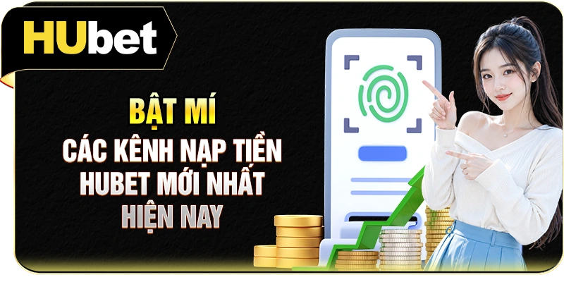 Bật mí các kênh nạp tiền Hubet mới nhất hiện nay