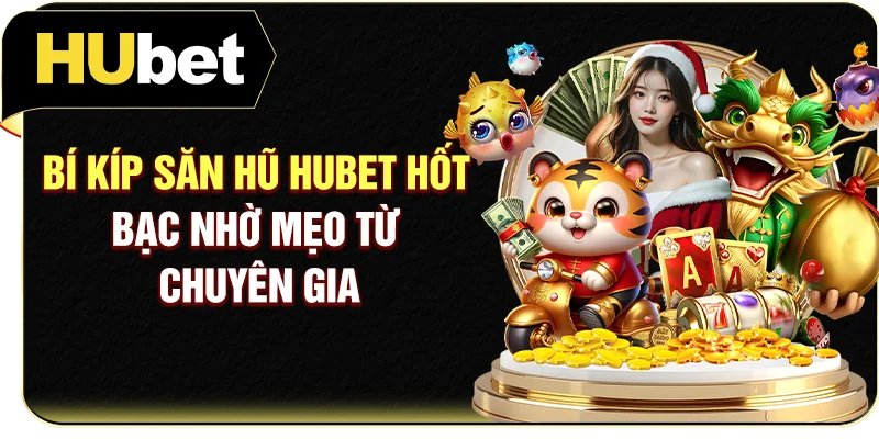 Bí kíp săn hũ Hubet hốt bạc nhờ mẹo từ chuyên gia