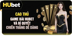 Cao Thủ Game Bài Hubet Và Bí Quyết Chiến Thắng Dễ Dàng