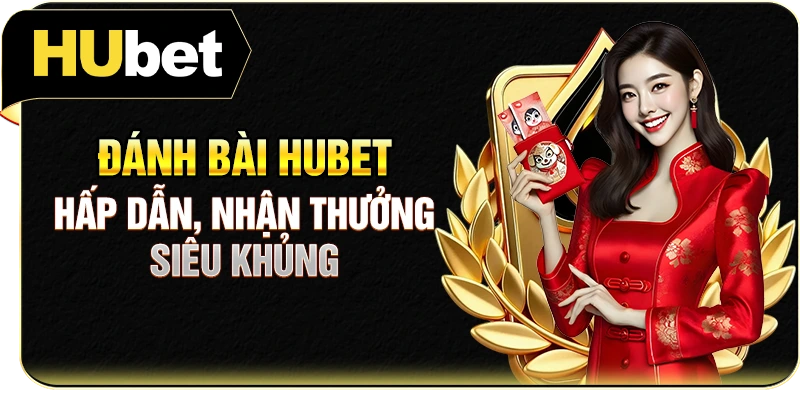Đánh bài Hubet hấp dẫn, nhận thưởng siêu khủng
