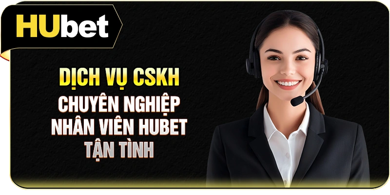 Dịch vụ CSKH chuyên nghiệp, nhân viên Hubet tận tình