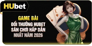 Game Bài Đổi Thưởng Hubet - Sân Chơi Hấp Dẫn Nhất Năm 2026