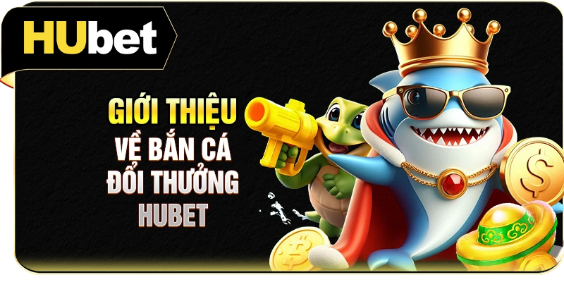 Giới thiệu về bắn cá đổi thưởng Hubet