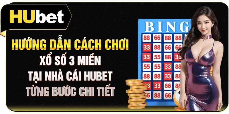 Hướng dẫn cách chơi xổ số 3 miền tại nhà cái Hubet từng bước chi tiết
