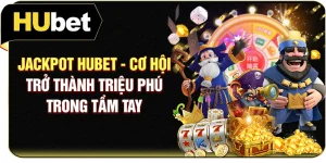 Jackpot Hubet - Cơ Hội Trở Thành Triệu Phú Trong Tầm Tay