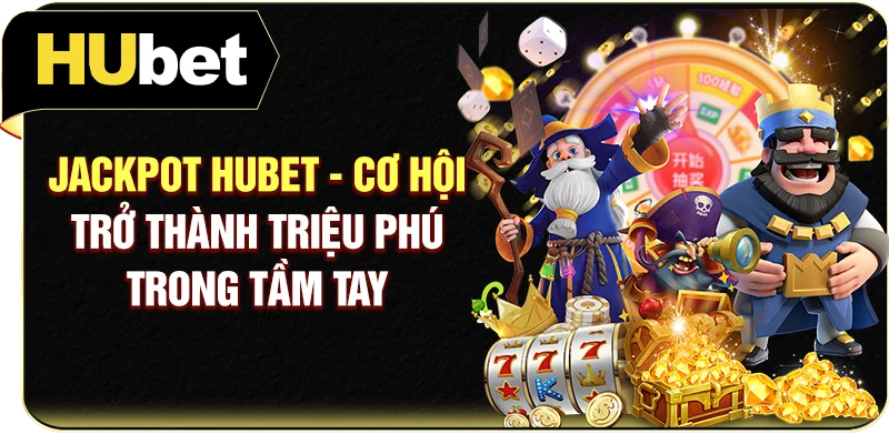Jackpot Hubet - Cơ Hội Trở Thành Triệu Phú Trong Tầm Tay