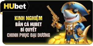 Kinh Nghiệm Bắn Cá Hubet | Bí Quyết Chinh Phục Đại Dương