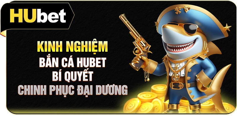 Kinh Nghiệm Bắn Cá Hubet | Bí Quyết Chinh Phục Đại Dương