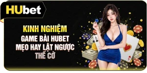 Kinh Nghiệm Game Bài Hubet: Mẹo Hay Lật Ngược Thế Cờ