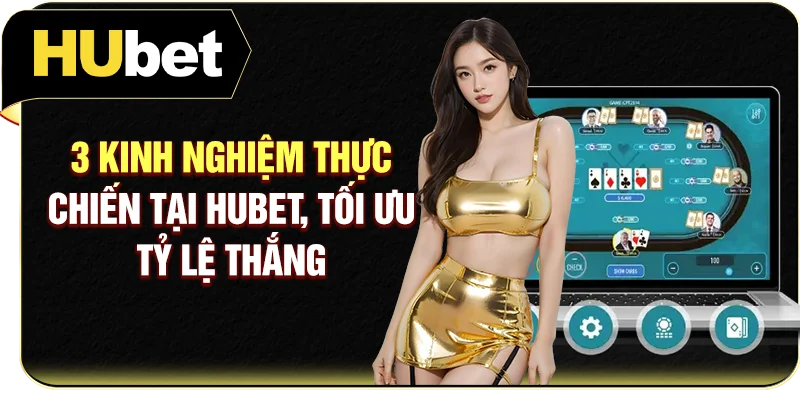 3 Kinh Nghiệm Thực Chiến Tại Hubet, Tối Ưu Tỷ Lệ Thắng