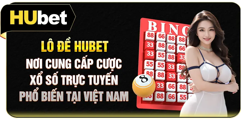 Lô đề Hubet - Nơi cung cấp cược xổ số trực tuyến phổ biến tại Việt Nam