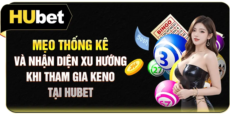 Mẹo thống kê và nhận diện xu hướng khi tham gia Keno tại Hubet