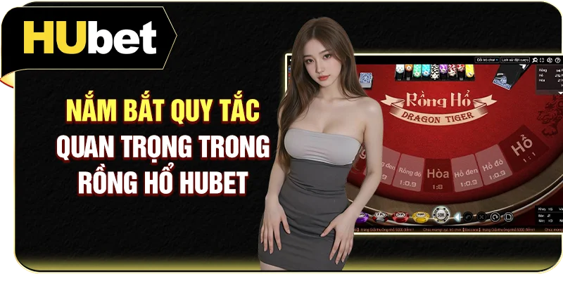 Nắm bắt quy tắc quan trọng trong Rồng Hổ Hubet