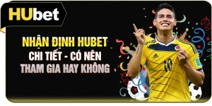 Nhận Định Hubet Chi Tiết - Có Nên Tham Gia Hay Không