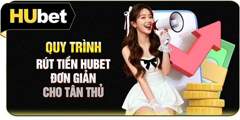 Quy trình rút tiền Hubet đơn giản cho tân thủ