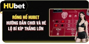 Rồng Hổ Hubet - Hướng Dẫn Chơi Và Hé Lộ Bí Kíp Thắng Lớn
