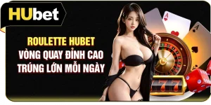 Roulette Hubet - Vòng Quay Đỉnh Cao Trúng Lớn Mỗi Ngày