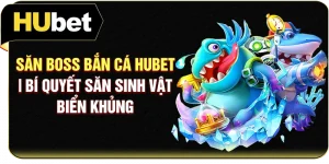 Săn Boss Bắn Cá Hubet | Bí Quyết Săn Sinh Vật Biển Khủng