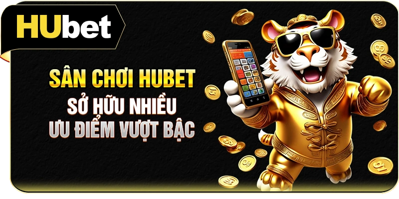 Sân chơi Hubet sở hữu nhiều ưu điểm vượt bậc