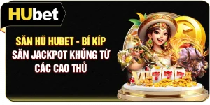 Săn Hũ Hubet - Bí Kíp Săn Jackpot Khủng Từ Các Cao Thủ