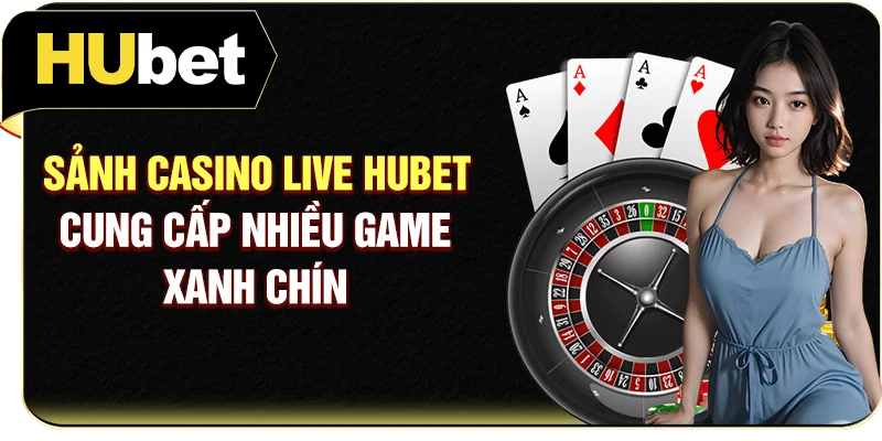 Sảnh casino live Hubet cung cấp nhiều game “xanh chín”