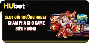 Slot Đổi Thưởng Hubet - Khám Phá Kho Game Siêu Khủng