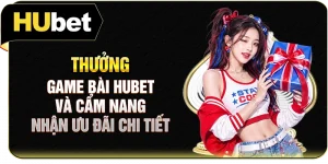 Thưởng Game Bài Hubet Và Cẩm Nang Nhận Ưu Đãi Chi Tiết