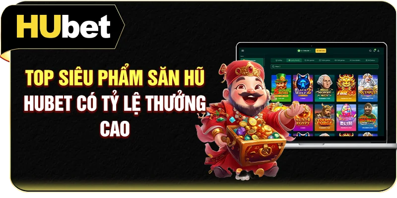 Top siêu phẩm săn hũ Hubet có tỷ lệ thưởng cao