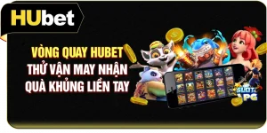Vòng Quay Hubet - Thử Vận May Nhận Quà Khủng Liền Tay